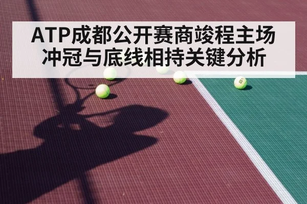 ATP成都公开赛商竣程主场冲冠与底线相持关键分析